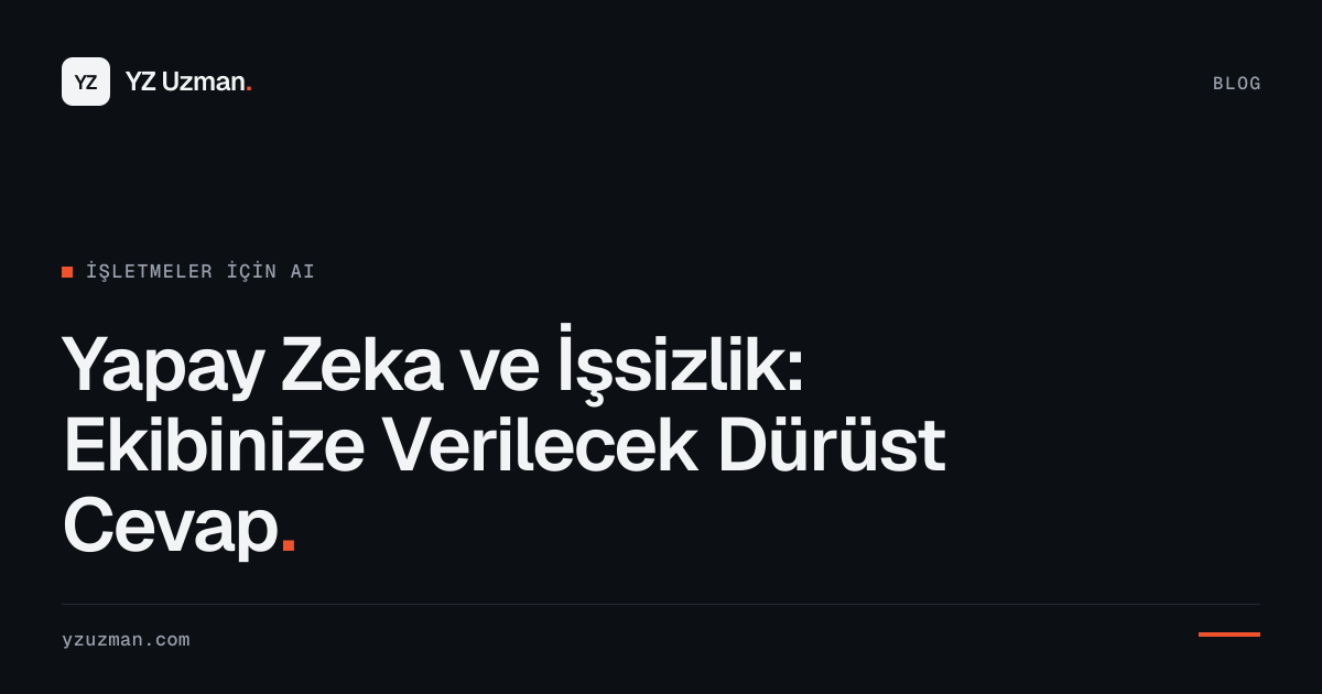 Yapay Zeka ve İşsizlik: Ekibinize Verilecek Dürüst Cevap