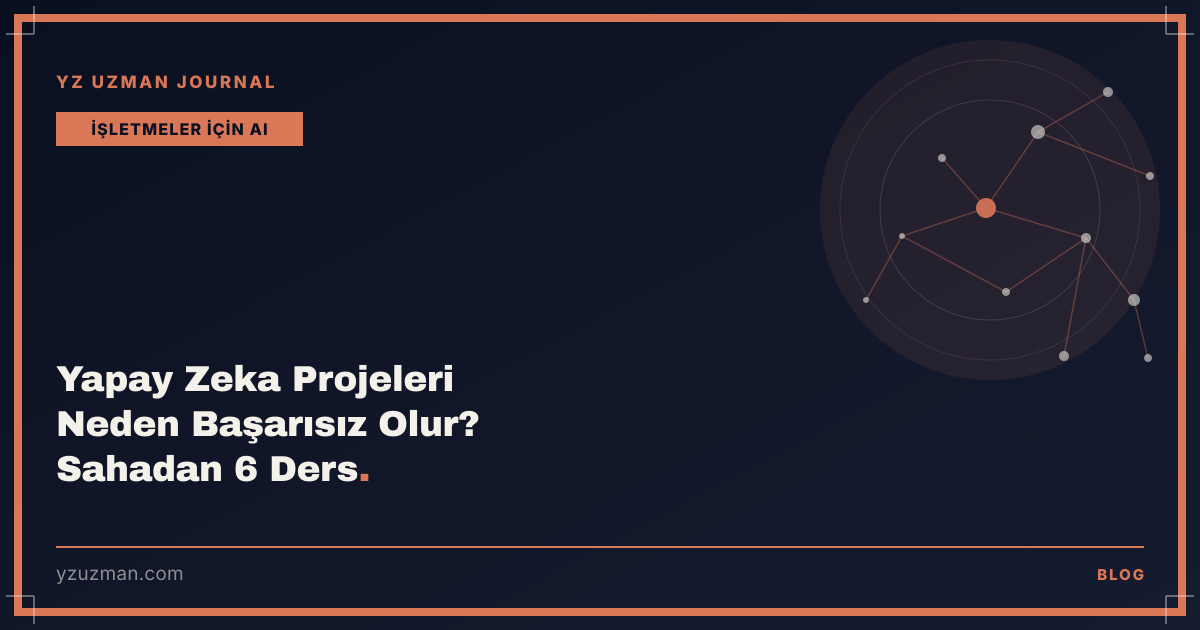 Yapay Zeka Projeleri Neden Başarısız Olur? Sahadan 6 Ders
