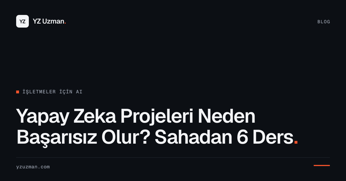 Yapay Zeka Projeleri Neden Başarısız Olur? Sahadan 6 Ders