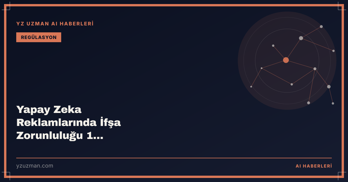 Yapay Zeka Reklamlarında İfşa Zorunluluğu 1 Ağustos'ta Başlıyor