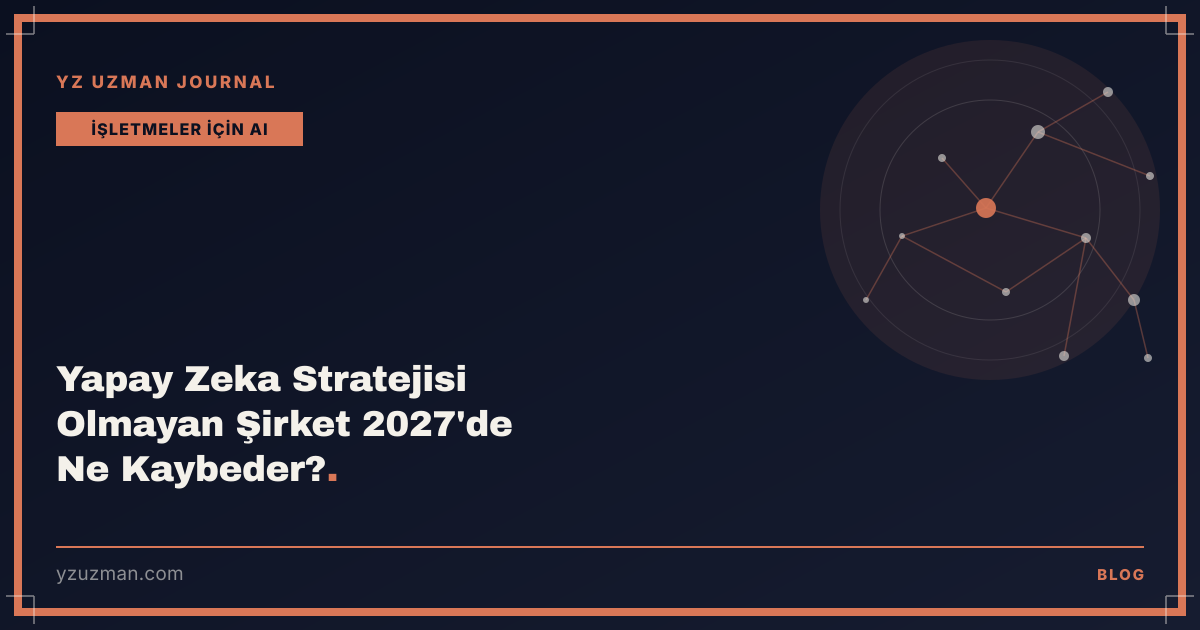 Yapay Zeka Stratejisi Olmayan Şirket 2027'de Ne Kaybeder?