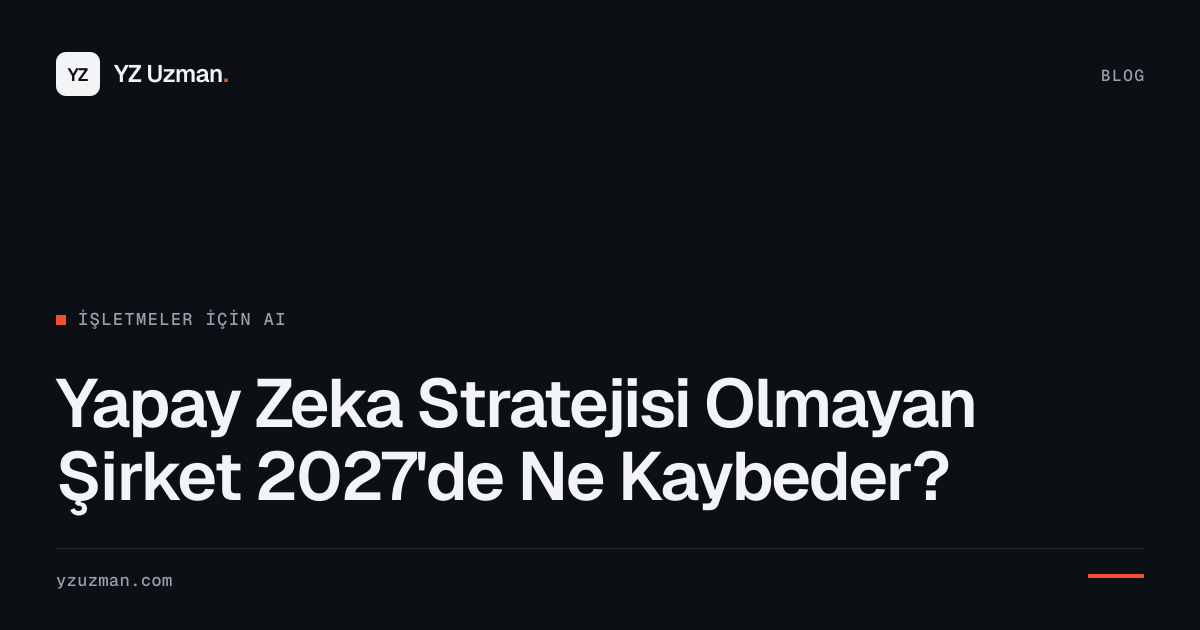 Yapay Zeka Stratejisi Olmayan Şirket 2027'de Ne Kaybeder?