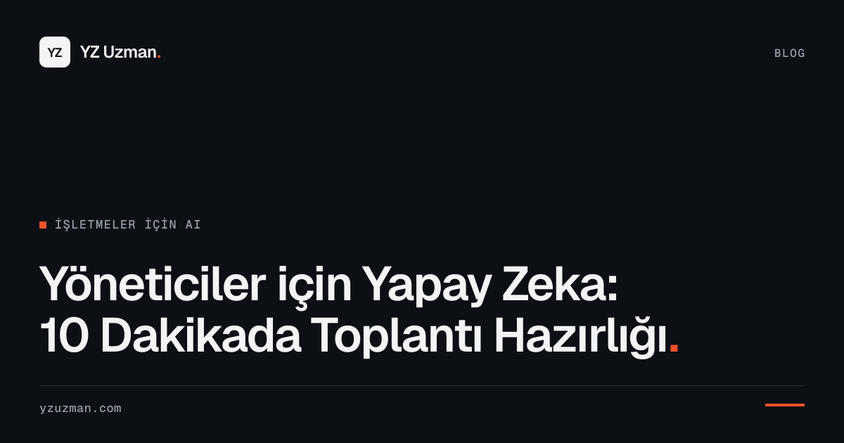 Yöneticiler için Yapay Zeka: 10 Dakikada Toplantı Hazırlığı